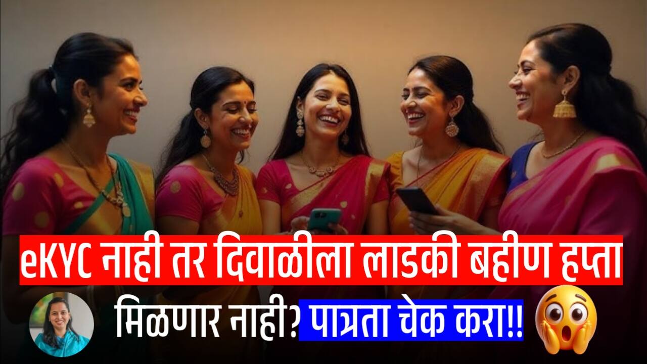 लाडकी बहीण योजना: eKYC नाही तर दिवाळीचा हप्ता मिळणार नाही? बहिणींची चिंता वाढली, वाचा महत्त्वाची अपडेट!