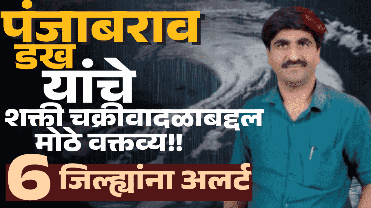 शक्ती चक्रीवादळाबद्दल पंजाबराव डख याचा मोठा खुलासा; या जिल्ह्यांमध्ये होणार वादळाचा मोठा परिणाम
