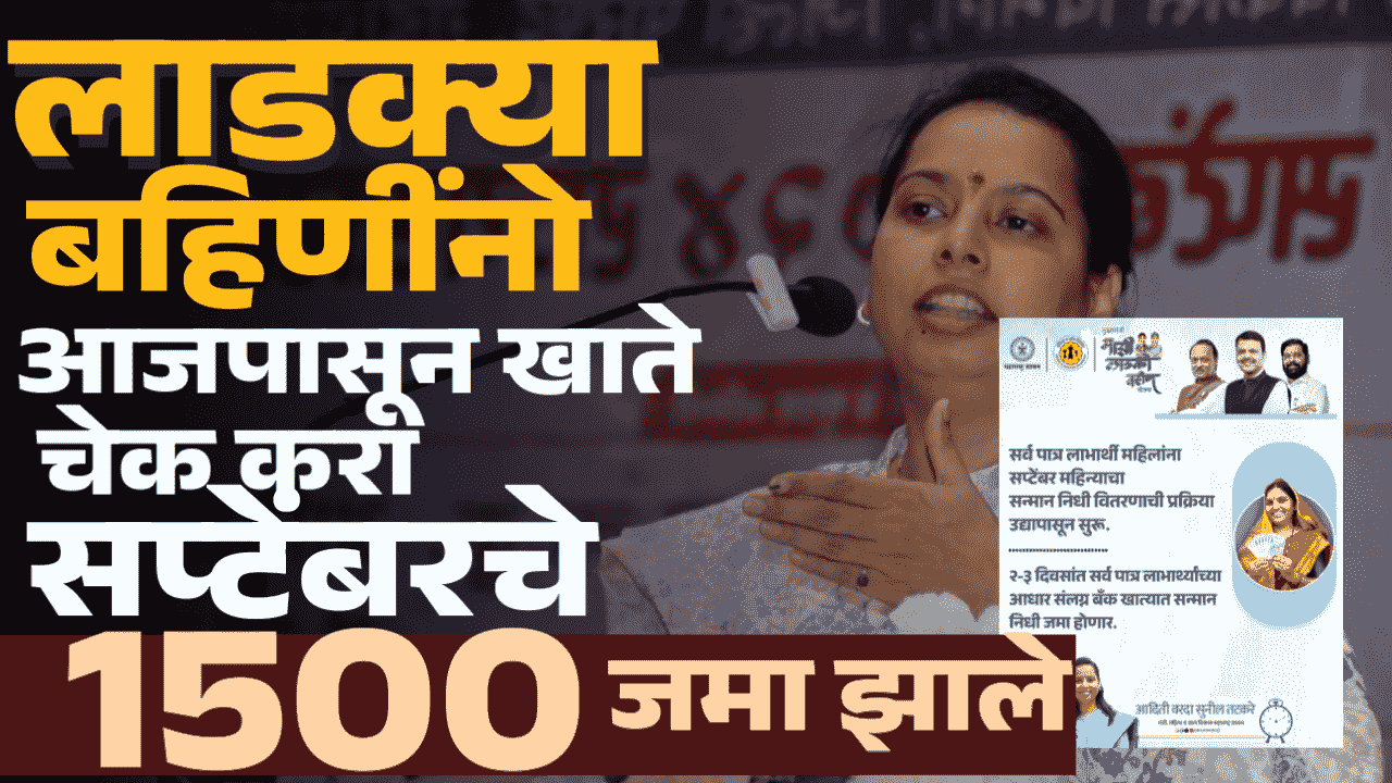 लाडक्या बहिणींनो; आज पासून खाते चेक करा; सर्व लाडक्या बहिणींना सप्टेंबरचा हप्ता खात्यात जमा झाला;